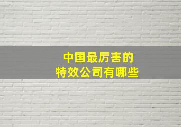 中国最厉害的特效公司有哪些