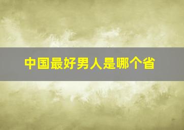 中国最好男人是哪个省