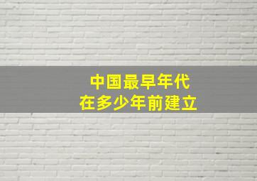 中国最早年代在多少年前建立