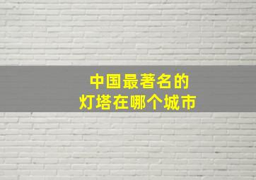 中国最著名的灯塔在哪个城市