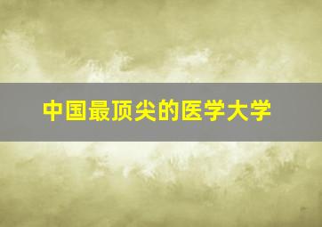 中国最顶尖的医学大学