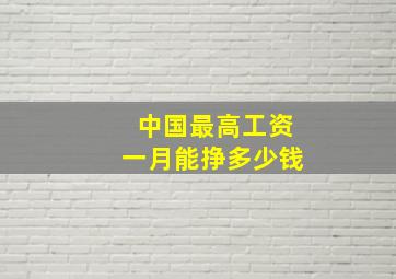 中国最高工资一月能挣多少钱