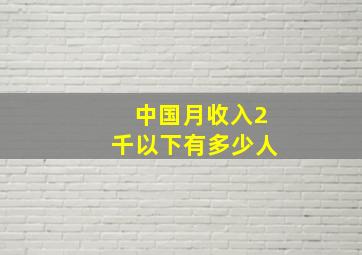 中国月收入2千以下有多少人