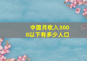 中国月收入3000以下有多少人口