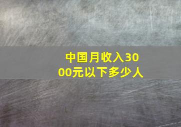 中国月收入3000元以下多少人