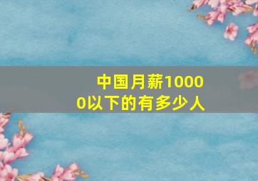 中国月薪10000以下的有多少人