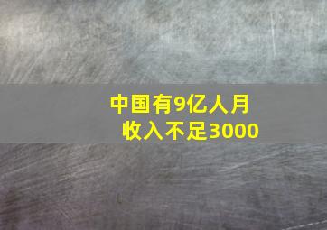 中国有9亿人月收入不足3000