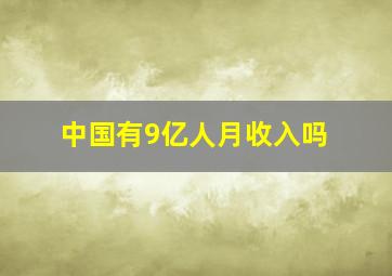 中国有9亿人月收入吗