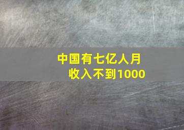 中国有七亿人月收入不到1000