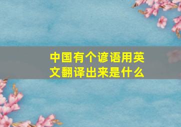 中国有个谚语用英文翻译出来是什么