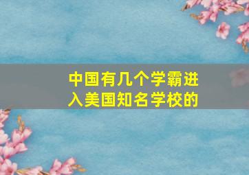 中国有几个学霸进入美国知名学校的