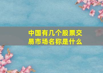 中国有几个股票交易市场名称是什么