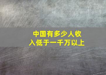 中国有多少人收入低于一千万以上