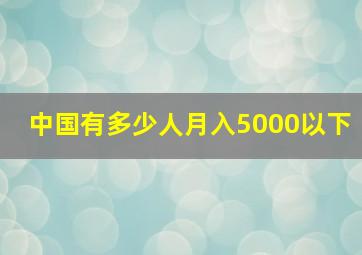 中国有多少人月入5000以下