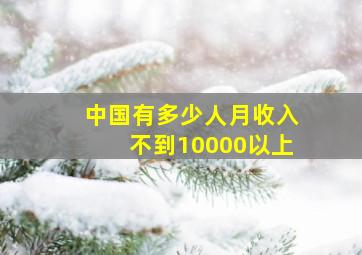 中国有多少人月收入不到10000以上