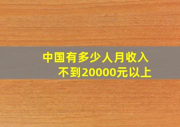 中国有多少人月收入不到20000元以上