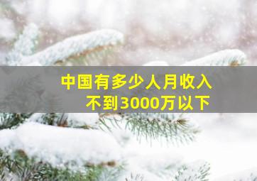 中国有多少人月收入不到3000万以下