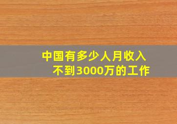 中国有多少人月收入不到3000万的工作