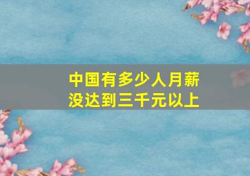 中国有多少人月薪没达到三千元以上