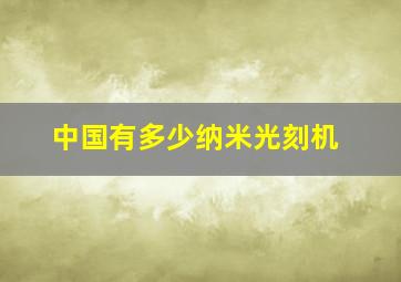 中国有多少纳米光刻机