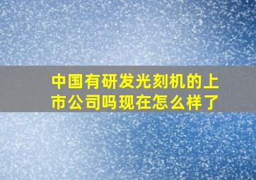 中国有研发光刻机的上市公司吗现在怎么样了