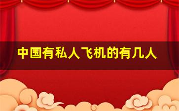 中国有私人飞机的有几人