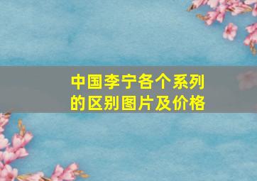 中国李宁各个系列的区别图片及价格