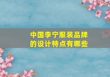 中国李宁服装品牌的设计特点有哪些