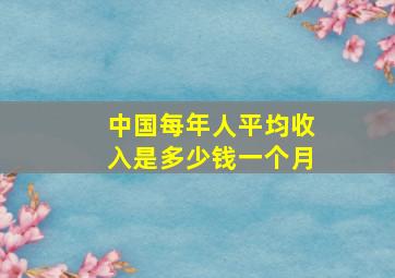 中国每年人平均收入是多少钱一个月