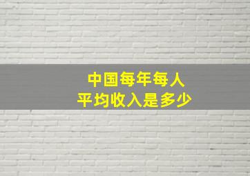 中国每年每人平均收入是多少