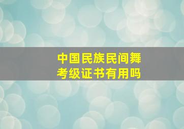 中国民族民间舞考级证书有用吗