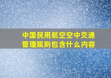 中国民用航空空中交通管理规则包含什么内容