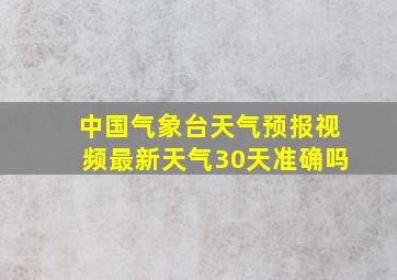 中国气象台天气预报视频最新天气30天准确吗