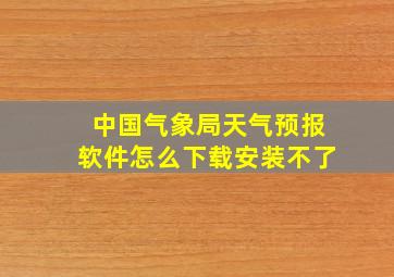 中国气象局天气预报软件怎么下载安装不了