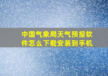 中国气象局天气预报软件怎么下载安装到手机