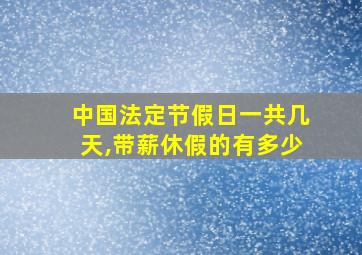 中国法定节假日一共几天,带薪休假的有多少