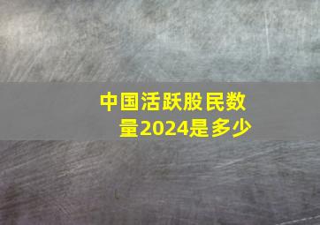 中国活跃股民数量2024是多少