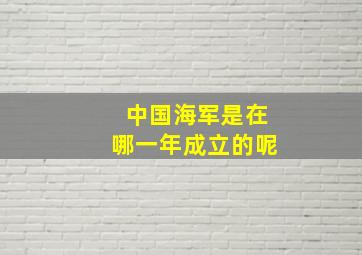 中国海军是在哪一年成立的呢