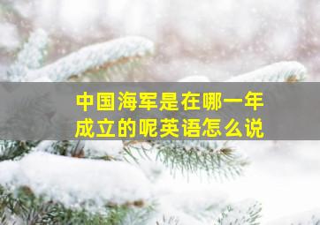 中国海军是在哪一年成立的呢英语怎么说