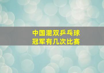 中国混双乒乓球冠军有几次比赛