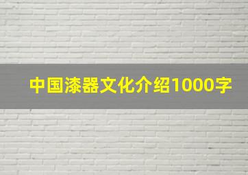 中国漆器文化介绍1000字