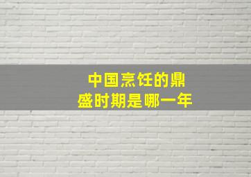 中国烹饪的鼎盛时期是哪一年