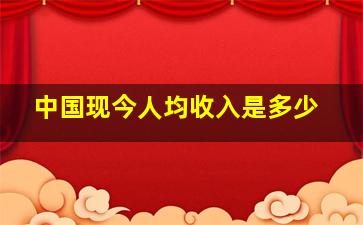 中国现今人均收入是多少