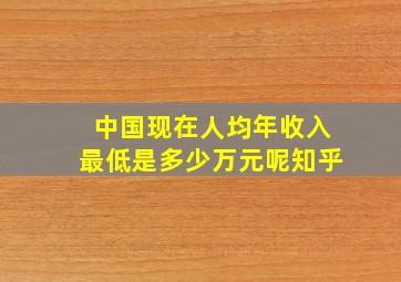 中国现在人均年收入最低是多少万元呢知乎