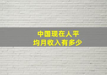 中国现在人平均月收入有多少