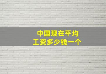 中国现在平均工资多少钱一个