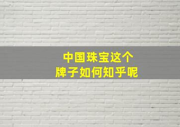 中国珠宝这个牌子如何知乎呢