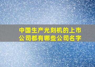 中国生产光刻机的上市公司都有哪些公司名字