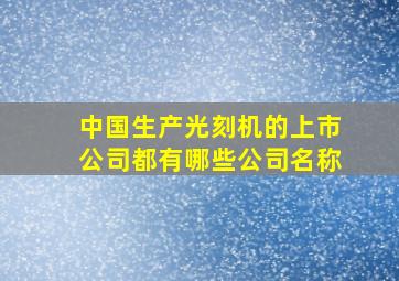 中国生产光刻机的上市公司都有哪些公司名称