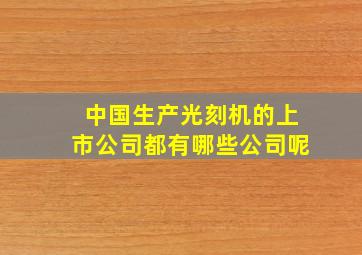 中国生产光刻机的上市公司都有哪些公司呢